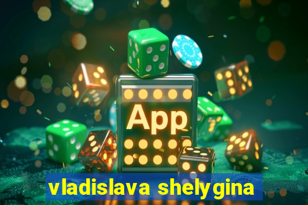 vladislava shelygina